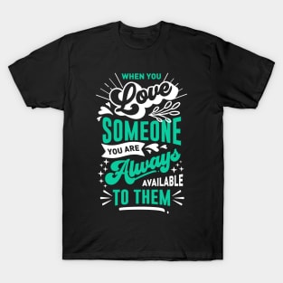 When you love someone you are always available to them T-Shirt